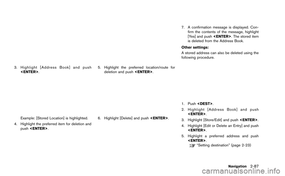 NISSAN GT-R 2015 R35 Multi Function Display Owners Manual 3. Highlight [Address Book] and push<ENTER>.
Example: [Stored Location] is highlighted.
4. Highlight the preferred item for deletion and push <ENTER>.
5. Highlight the preferred location/route for
del