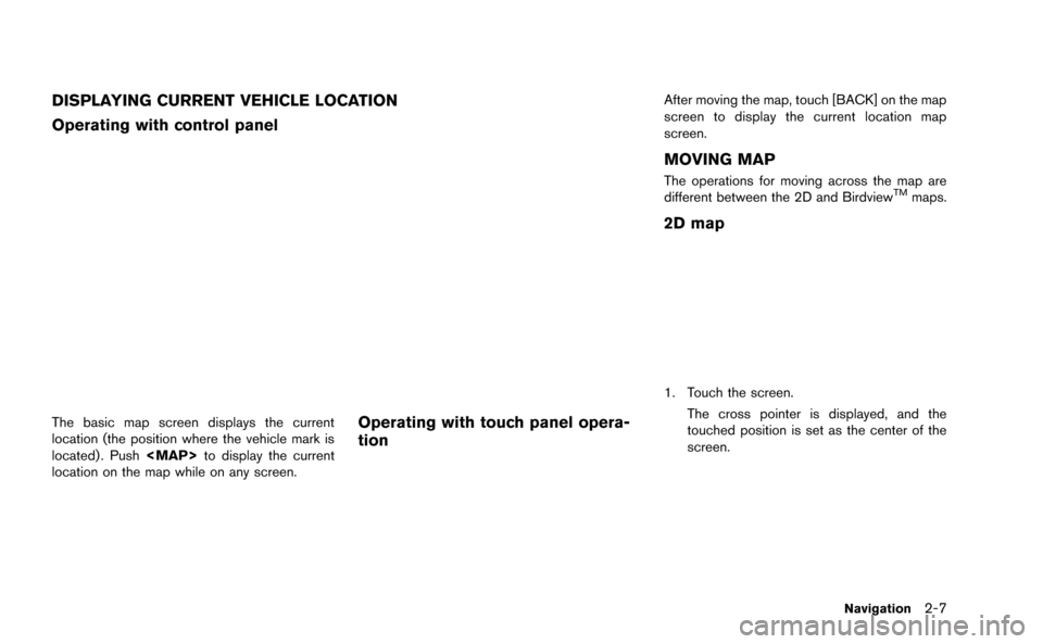 NISSAN GT-R 2015 R35 Multi Function Display Owners Manual DISPLAYING CURRENT VEHICLE LOCATION
Operating with control panel
The basic map screen displays the current
location (the position where the vehicle mark is
located) . Push<MAP>to display the current
l