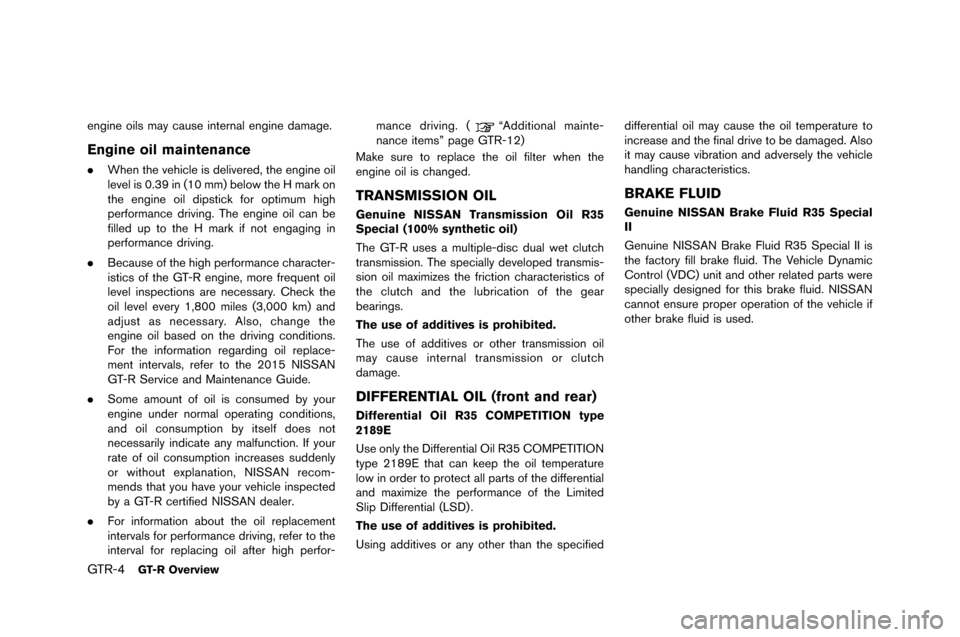 NISSAN GT-R 2015 R35 Owners Manual GTR-4GT-R Overview
engine oils may cause internal engine �famage.
Engine oil maintenance
.When the �behicle is �feli�bere�f, the engine oil
le�bel is 0.39 in (10 mm) below the H mark on
th