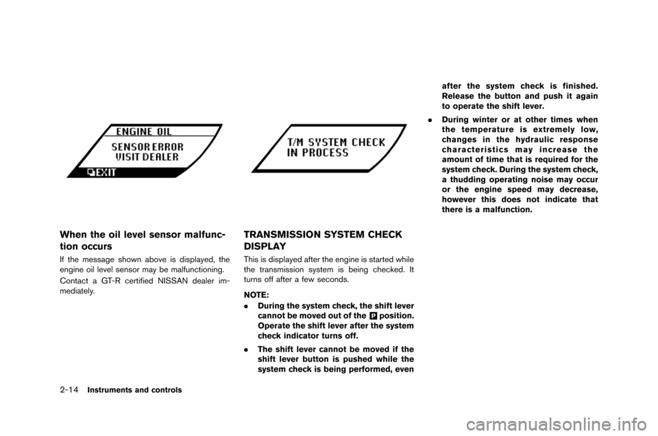 NISSAN GT-R 2015 R35 Owners Manual 2-14Instruments and controls
When the oil level sensor malfunc-
tion occurs
If the message shown above is \fisplaye\f\b the
engine oil level sensor may be malfunctioning.
Contact a GT-R certifie\f NIS