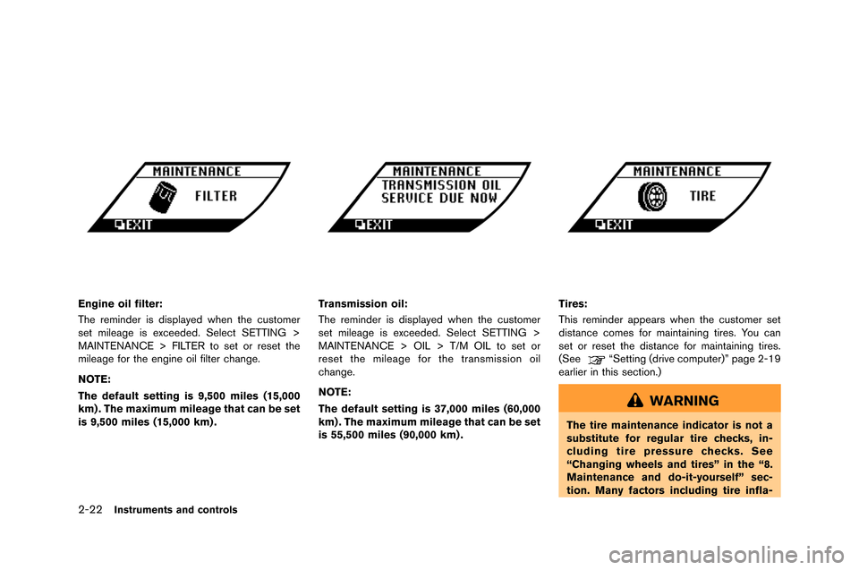NISSAN GT-R 2015 R35 Owners Manual 2-22Instruments and controls
Engine oil filter:
The reminder is displayed when the cust�fmer
set mileage is exceeded. �belect �bETTING >
MAINTENANCE > FILTER t�f set �fr reset the
mileage f
