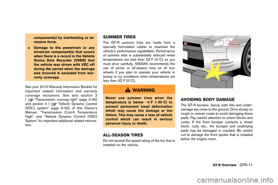 NISSAN GT-R 2015 R35 Owners Manual component(s) by overheating or ex-
cessive force.
. Damage to the powertrain or any
drivetrain component(s) that occurs
when there is a record in the Vehicle
Status Data Recorder (VSDR) that
the vehic