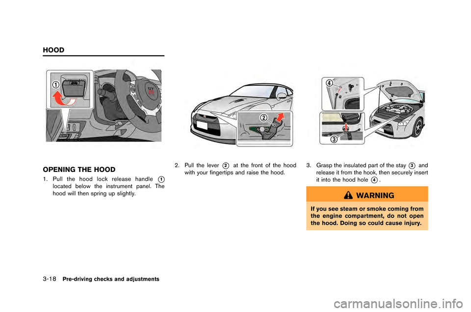 NISSAN GT-R 2015 R35 Owners Manual 3-18Pre-driving checks and adjustments
OPENING THE HOOD
1. Pull the hood lock release handle*1
located \felow the instrument \banel. The
hood will then s\bring u\b slightly.
2. Pull the lever*2at the 