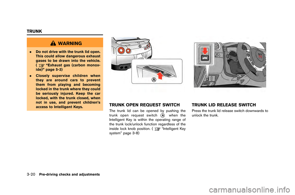 NISSAN GT-R 2015 R35 Owners Manual 3-20Pre-driving checks and adjustments
WARNING
.Do not drive with the trunk lid open.
This could allow dangerous exhaust
gases to be drawn into the vehicle.
(
“Exhaust gas (carbon monox-
ide)” pag