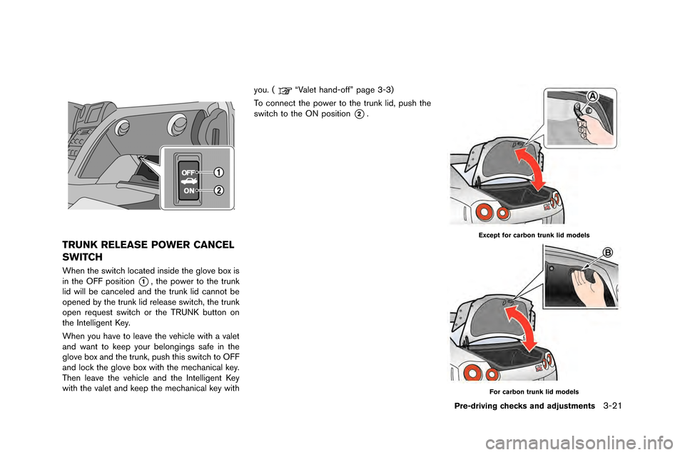 NISSAN GT-R 2015 R35 Owners Manual TRUNK RELEASE POWER CANCEL
SWITCH
When the switch located inside the glove box is
in the OFF �fosition
*1, the �fower to the trun�b
lid will be canceled and the trun�b lid cannot be
o�fened 