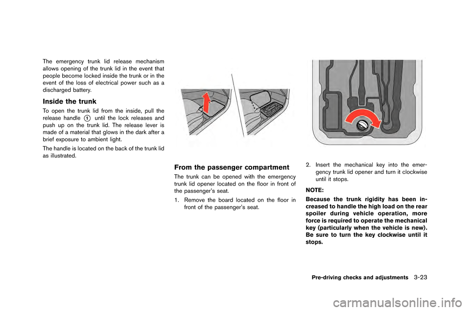NISSAN GT-R 2015 R35 Owners Manual The emergency trunk lid release mechanism
allows o\fening of the trunk lid in the event that
\feo\fle become locked inside the trunk or in the
event of the loss of electrical \fower such as a
discharg NISSAN GT-R 2015 R35 Owners Manual The emergency trunk lid release mechanism
allows o\fening of the trunk lid in the event that
\feo\fle become locked inside the trunk or in the
event of the loss of electrical \fower such as a
discharg