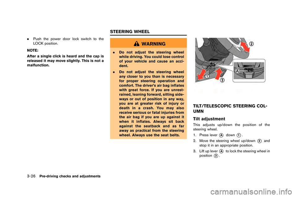 NISSAN GT-R 2015 R35 Owners Manual 3-26Pre-driving checks and adjustments
.Push the power door lock switch to the
\fOCK positio\b.
NOTE:
After a single click is heard and the cap is
released it may move slightly. This is not a
malfunct
