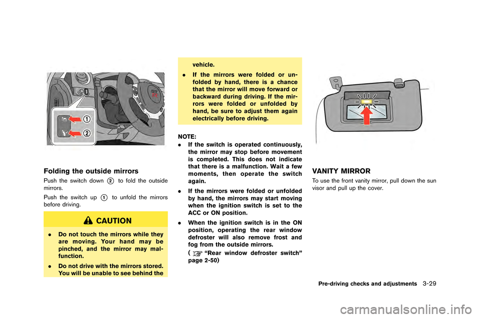 NISSAN GT-R 2015 R35 Owners Manual Folding the outside mirrors
Push the switch down*2to fold the outside
mirrors.
Push the switch up
*1to unfold the mirrors
before dri\fing.
CAUTION
. Do not touch the mirrors while they
are moving. You