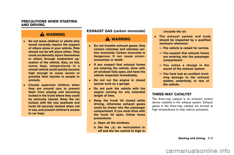 NISSAN GT-R 2015 R35 Owners Manual WARNING
.Do not leave children or adults who
would normally require the support
of others alone in your vehicle. Pets
should not be left alone either. They
could accidentally injure themselves
or othe