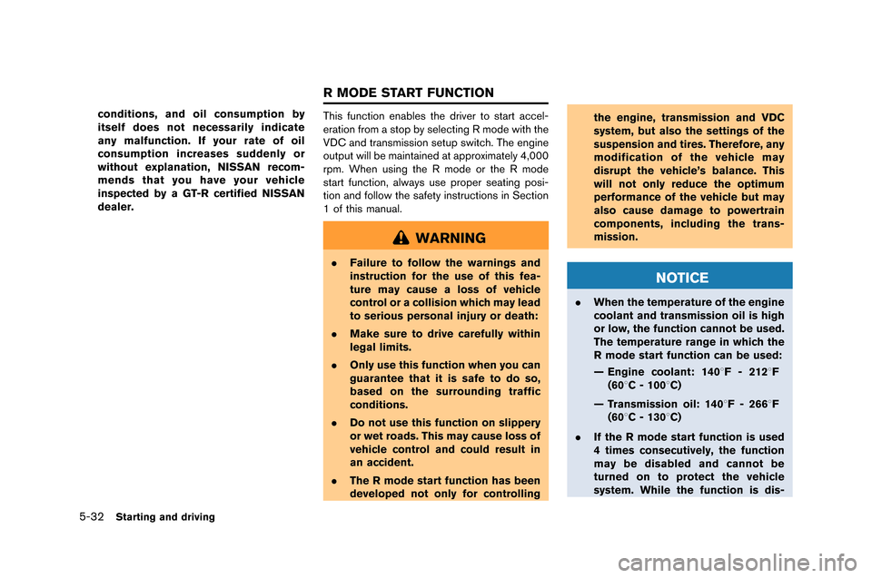 NISSAN GT-R 2015 R35 Owners Manual 5-32Starting and driving
conditions, and oil consumption by
itself does not necessarily indicate
any malfunction. If your rate of oil
consumption increases suddenly or
without explanation, NISSAN reco
