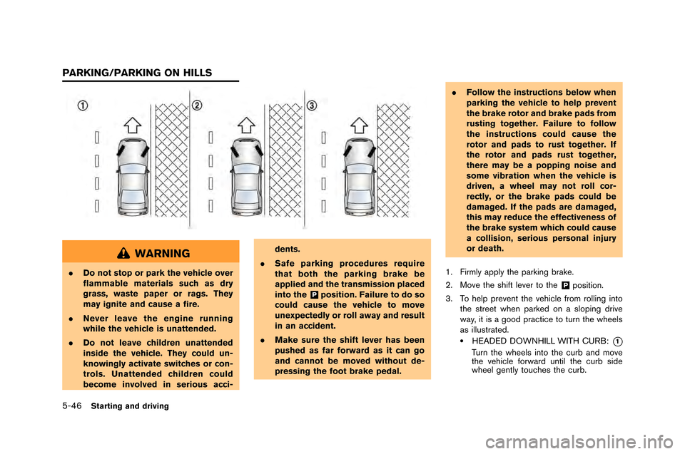 NISSAN GT-R 2015 R35 Owners Manual 5-46Starting and driving
WARNING
.Do not stop or park the vehicle over
flammable materials such as dry
grass, waste paper or rags. They
may ignite and cause a fire.
. Never leave the engine running
wh