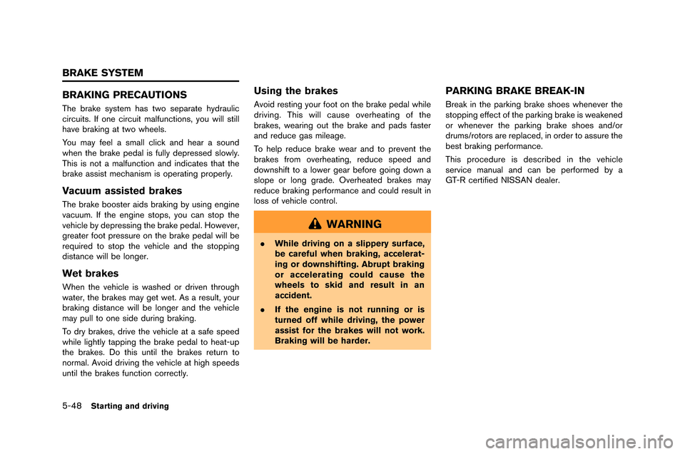 NISSAN GT-R 2015 R35 Owners Manual 5-48Starting and driving
BRAKING PRECAUTIONS
The brake system has two separate hydra�flic
circ�fits�b If one circ�fit malf�fnctions, yo�f will still
have braking at two wheels�b
Yo�f m