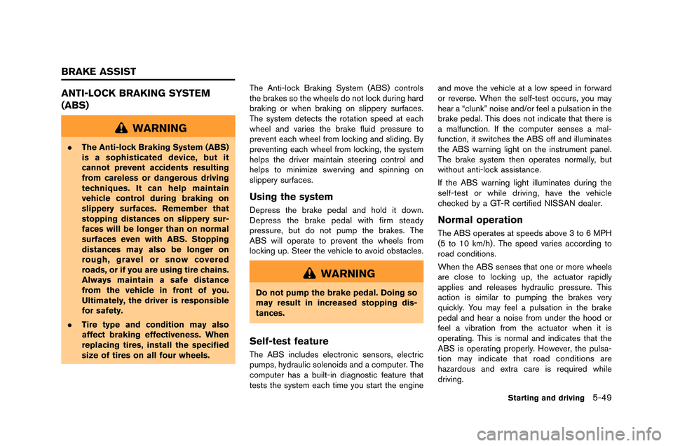 NISSAN GT-R 2015 R35 Owners Manual ANTI-LOCK BRAKING SYSTEM
(ABS)
WARNING
.The Anti-lock Braking System (ABS)
is a sophisticated device, but it
cannot prevent accidents resulting
from careless or dangerous driving
techniques. It can he