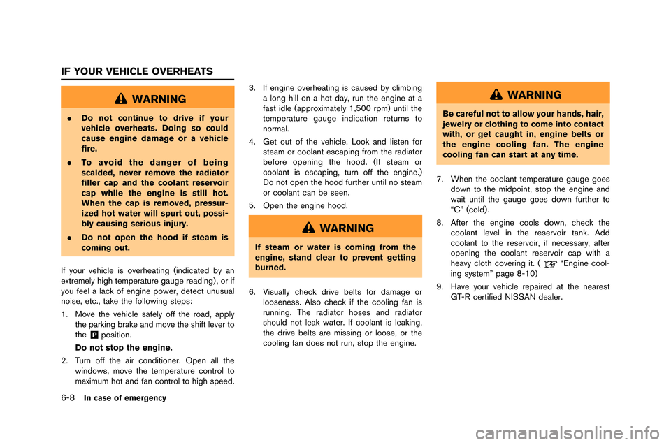 NISSAN GT-R 2015 R35 Owners Manual 6-8In case of emergency
WARNING
.Do not continue to drive if your
vehicle overheats. Doing so could
cause engine damage or a vehicle
fire.
. To avoid the danger of being
scalded, never remove the radi