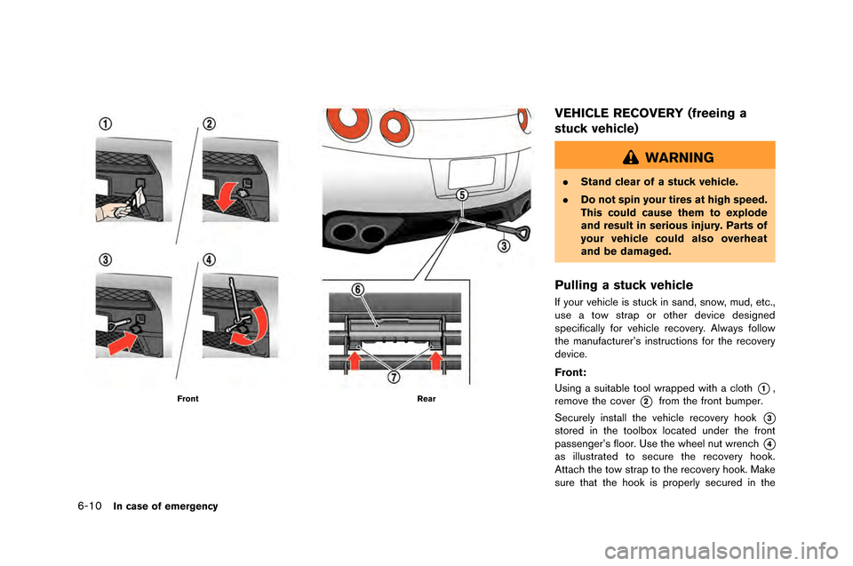 NISSAN GT-R 2015 R35 Owners Manual 6-10In case of emergency
FrontRear
VEHICLE RECOVERY (freeing a
stuck vehicle)
WARNING
.Stand clear of a stuck vehicle.
. Do not spin your tires at high speed.
This could cause them to explode
and resu