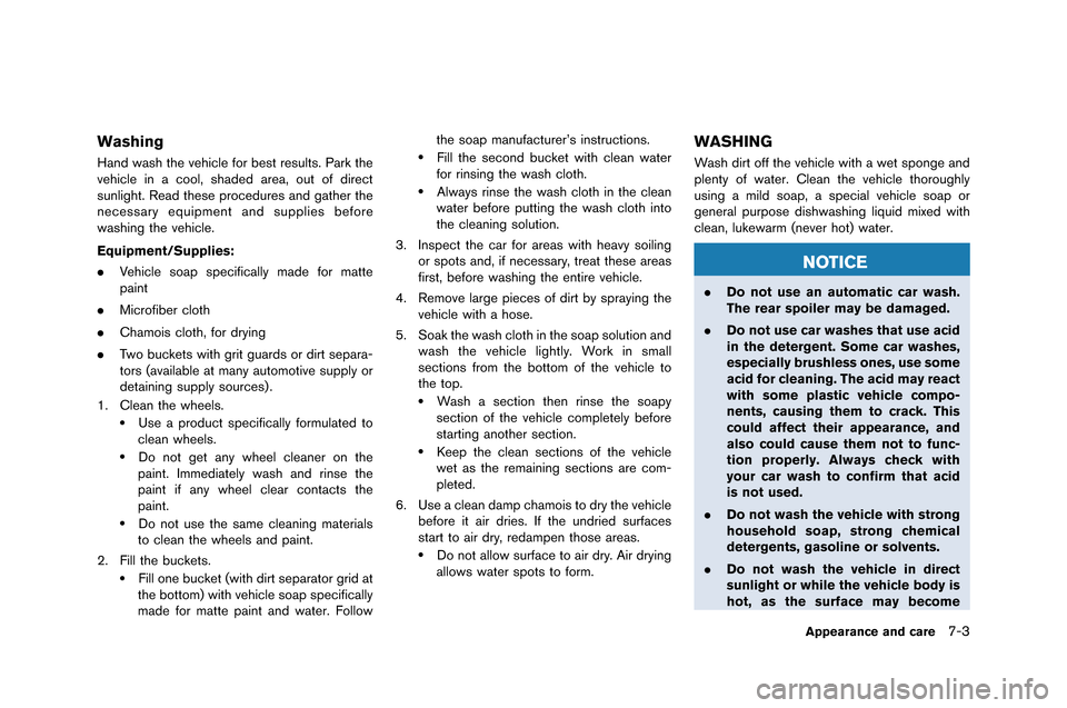 NISSAN GT-R 2015 R35 Owners Manual Washing
Hand wash the vehicle for best results. �fark the
vehicle in a cool, shaded area, out of direct
sunlight. �bead these procedures and gather the
necessary equipment and supplies before
wash