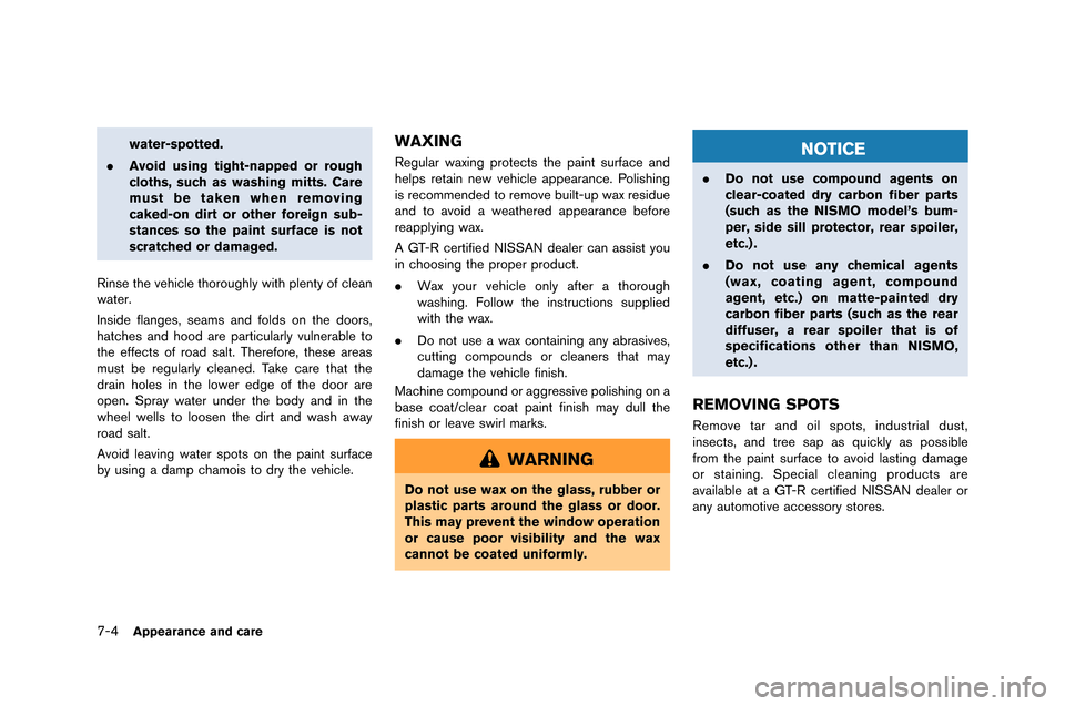 NISSAN GT-R 2015 R35 Owners Manual 7-4Appearance and care
water-spotted.
. Avoid using tight-napped or rough
cloths, such as washing mitts. Care
must be taken when removing
caked-on dirt or other foreign sub-
stances so the paint surfa