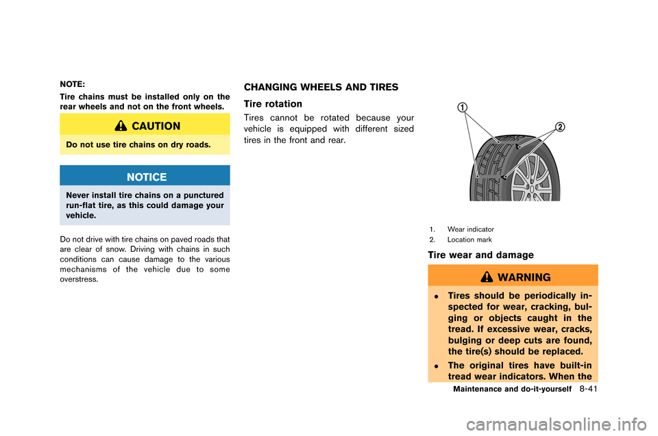 NISSAN GT-R 2015 R35 Owners Manual NOTE:
Tire chains must be installed only on the
rear wheels and not on the front wheels.
CAUTION
Do not use tire chains on dry roads.
NOTICE
Never install tire chains on a punctured
run-flat tire, as 