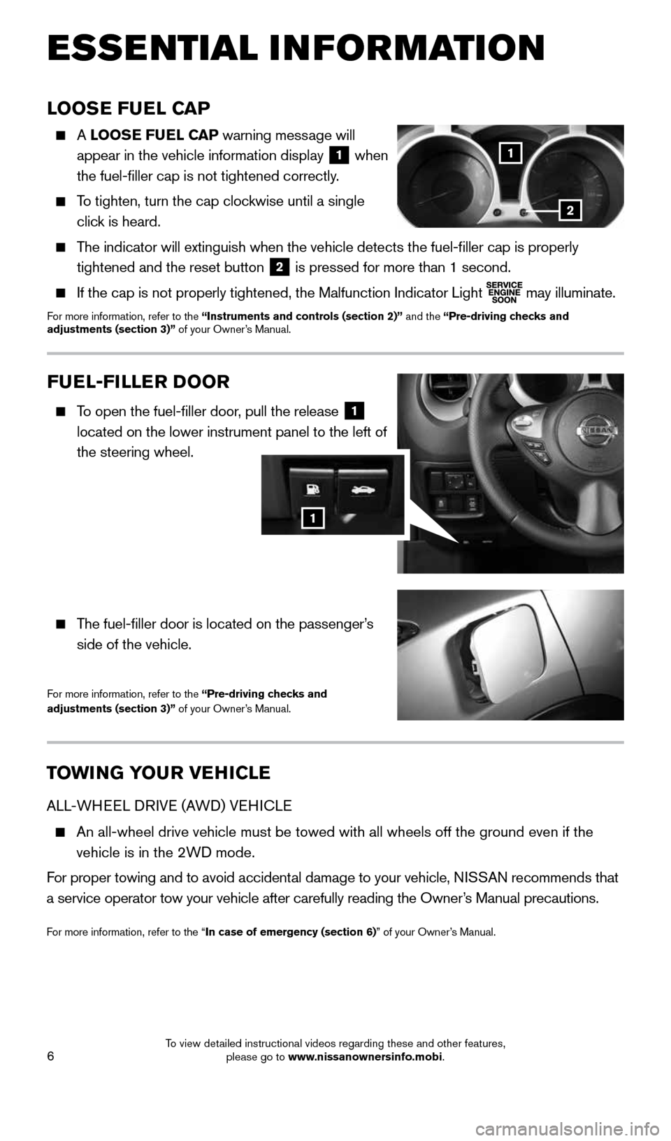 NISSAN JUKE 2015 F15 / 1.G Quick Reference Guide 6
ESSE NTIAL I N FOR MATION
TOWI NG YOUR VEHICLE
ALL-WHEEL DRIVE (AWD) VEHICLE
An all-wheel drive vehicle must be towed with all wheels off the ground \
even if the
vehicle is in the 2WD mode.
NISSAN JUKE 2015 F15 / 1.G Quick Reference Guide 6
ESSE NTIAL I N FOR MATION
TOWI NG YOUR VEHICLE
ALL-WHEEL DRIVE (AWD) VEHICLE
An all-wheel drive vehicle must be towed with all wheels off the ground \
even if the
vehicle is in the 2WD mode.