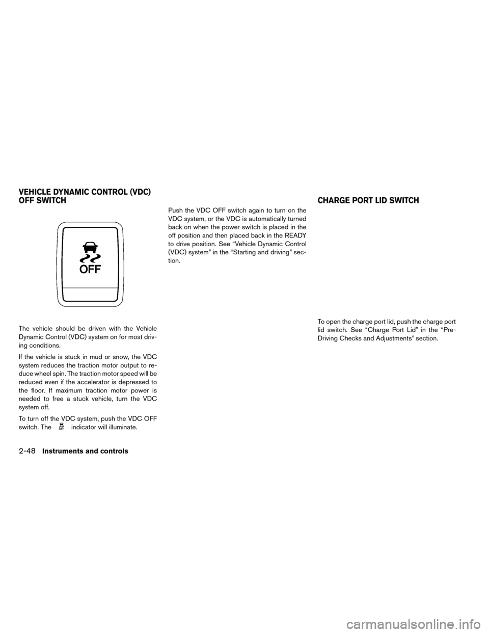 NISSAN LEAF 2015 1.G Owners Manual The vehicle should be driven with the Vehicle
Dynamic Control (VDC) system on for most driv-
ing conditions.
If the vehicle is stuck in mud or snow, the VDC
system reduces the traction motor output to NISSAN LEAF 2015 1.G Owners Manual The vehicle should be driven with the Vehicle
Dynamic Control (VDC) system on for most driv-
ing conditions.
If the vehicle is stuck in mud or snow, the VDC
system reduces the traction motor output to