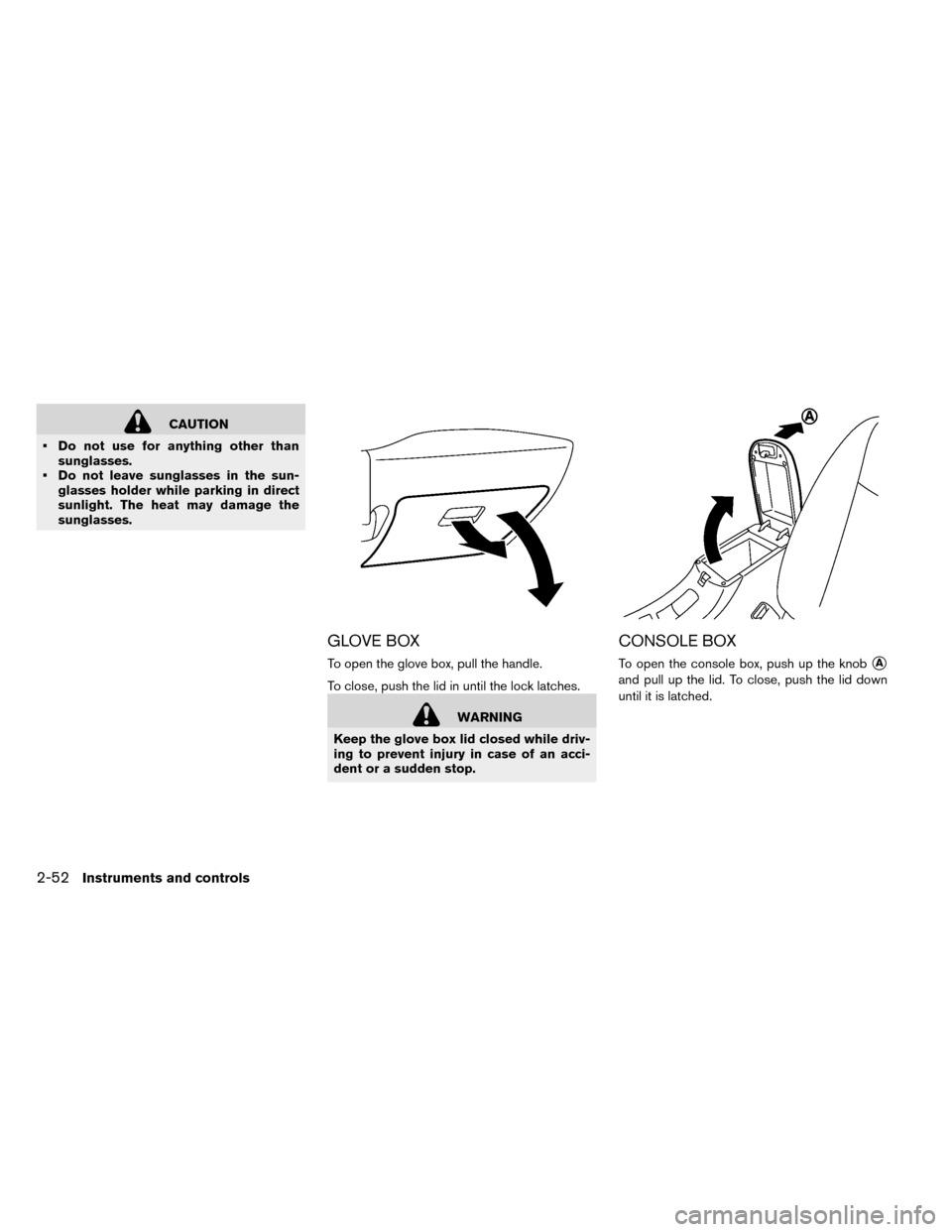 NISSAN LEAF 2015 1.G Owners Manual CAUTION
• Do not use for anything other than sunglasses.
• Do not leave sunglasses in the sun- glasses holder while parking in direct
sunlight. The heat may damage the
sunglasses.
GLOVE BOX
To ope