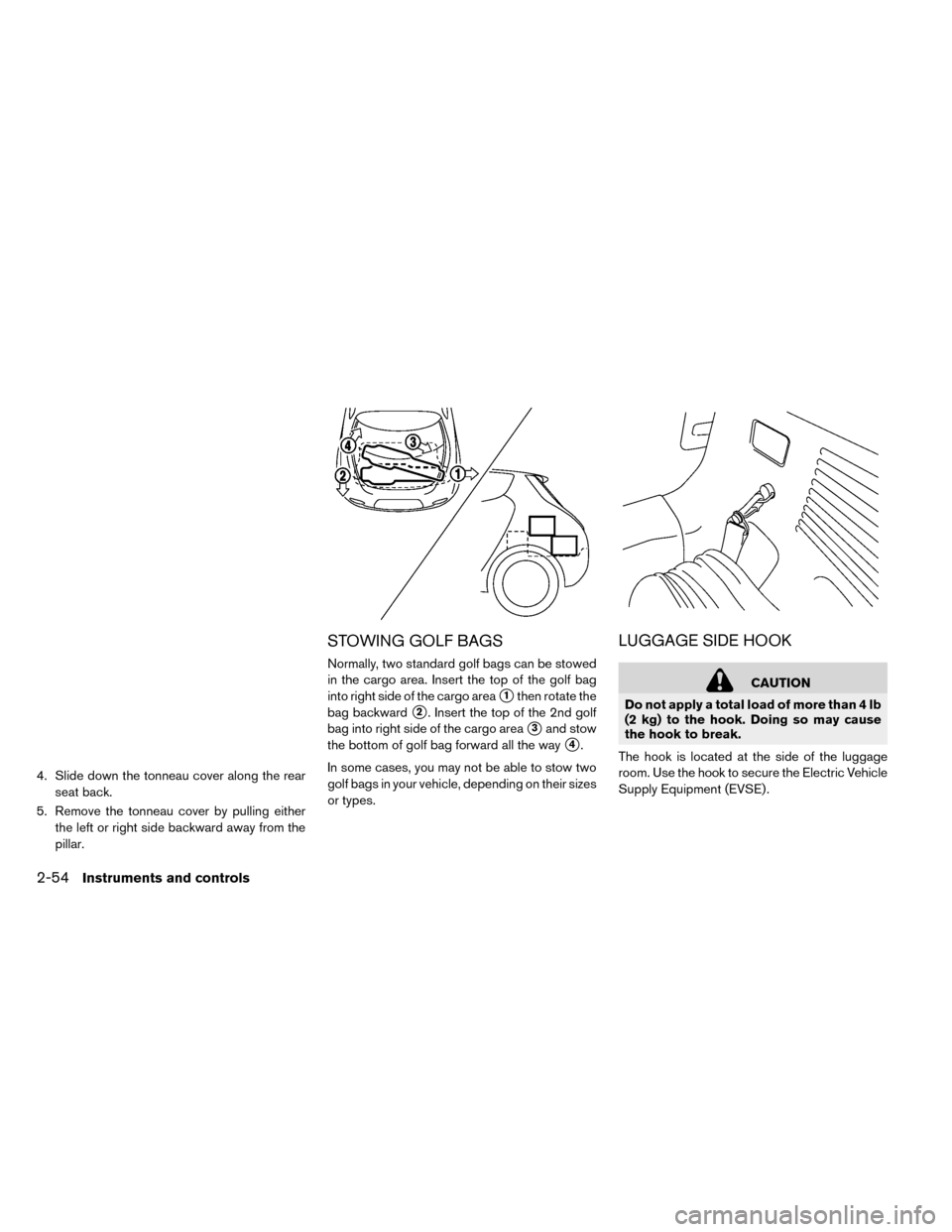 NISSAN LEAF 2015 1.G Owners Manual 4. Slide down the tonneau cover along the rearseat back.
5. Remove the tonneau cover by pulling either the left or right side backward away from the
pillar.
STOWING GOLF BAGS
Normally, two standard go