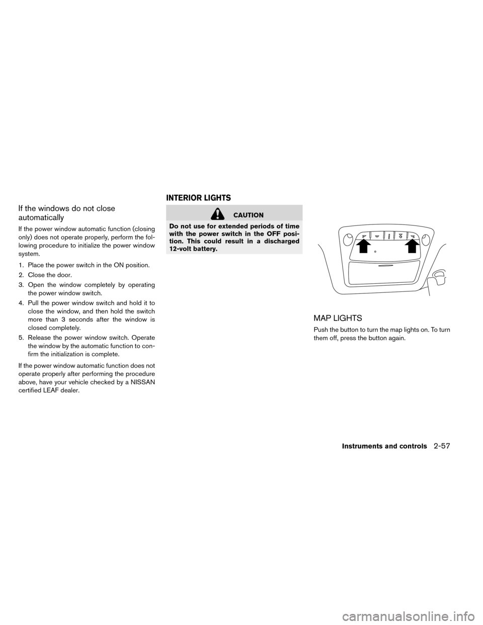 NISSAN LEAF 2015 1.G Owners Manual If the windows do not close
automatically
If the power window automatic function (closing
only) does not operate properly, perform the fol-
lowing procedure to initialize the power window
system.
1. P