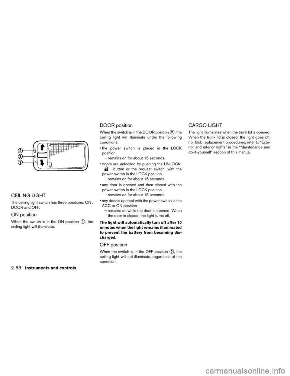 NISSAN LEAF 2015 1.G Owners Manual CEILING LIGHT
The ceiling light switch has three positions: ON ,
DOOR and OFF.
ON position
When the switch is in the ON position1, the
ceiling light will illuminate.
DOOR position
When the switch is 