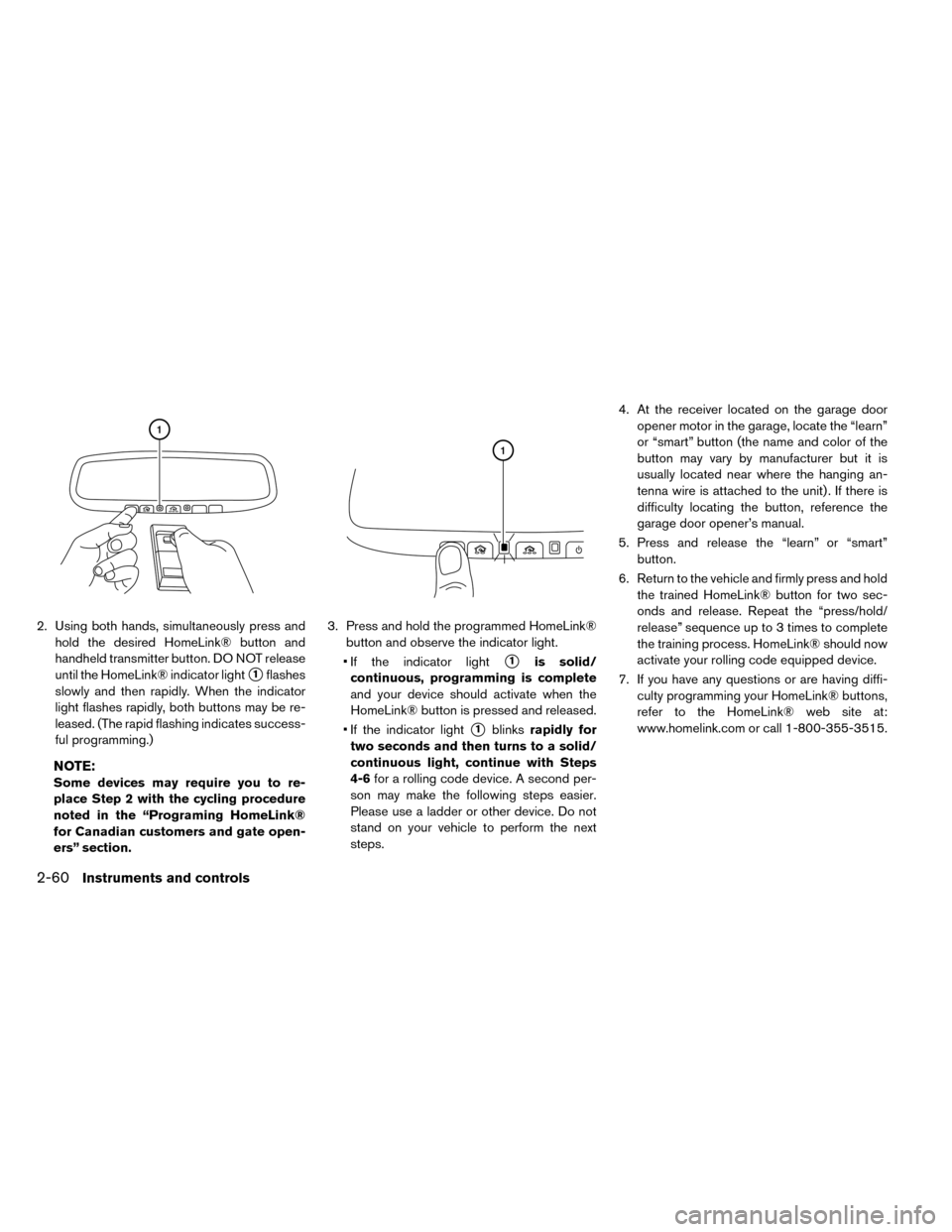 NISSAN LEAF 2015 1.G Owners Manual 2. Using both hands, simultaneously press andhold the desired HomeLink® button and
handheld transmitter button. DO NOT release
until the HomeLink® indicator light
1flashes
slowly and then rapidly. 