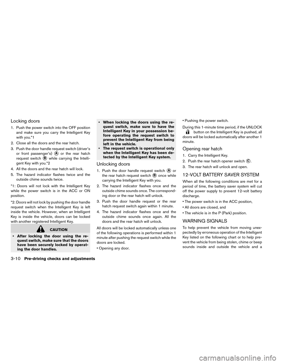 NISSAN LEAF 2015 1.G Owners Manual Locking doors
1. Push the power switch into the OFF positionand make sure you carry the Intelligent Key
with you.*1
2. Close all the doors and the rear hatch.
3. Push the door handle request switch (d