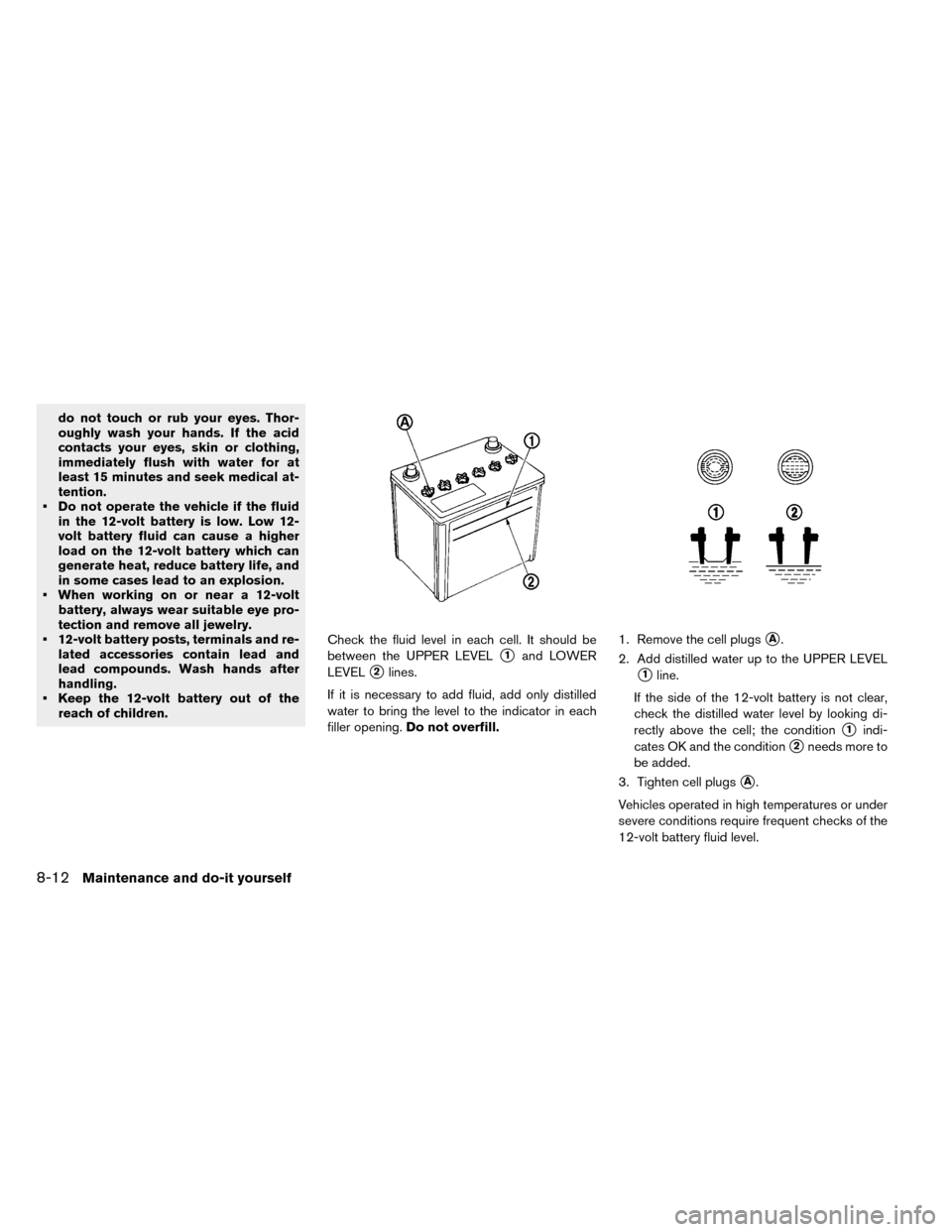 NISSAN LEAF 2015 1.G Owners Manual do not touch or rub your eyes. Thor-
oughly wash your hands. If the acid
contacts your eyes, skin or clothing,
immediately flush with water for at
least 15 minutes and seek medical at-
tention.
• Do NISSAN LEAF 2015 1.G Owners Manual do not touch or rub your eyes. Thor-
oughly wash your hands. If the acid
contacts your eyes, skin or clothing,
immediately flush with water for at
least 15 minutes and seek medical at-
tention.
• Do