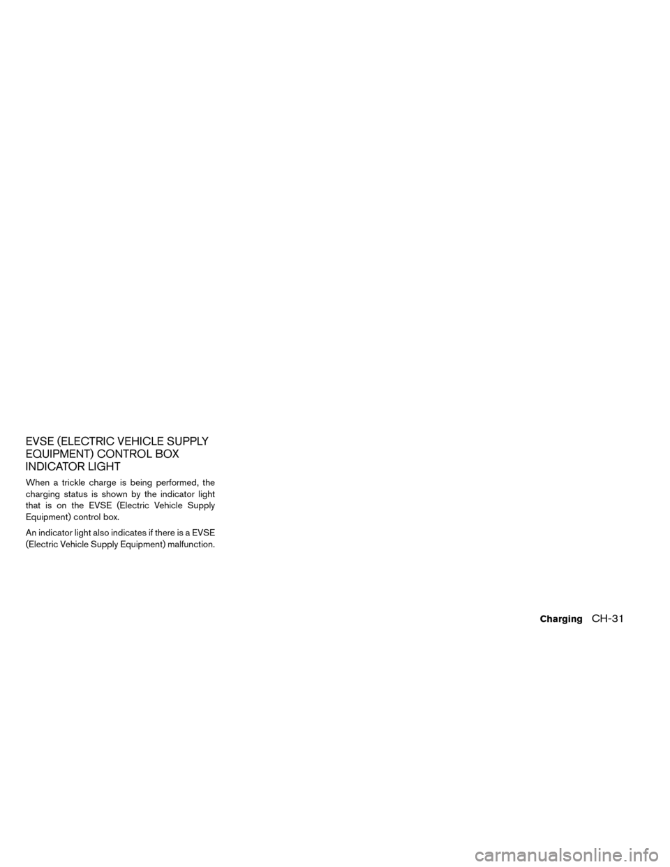 NISSAN LEAF 2015 1.G Owners Manual EVSE (ELECTRIC VEHICLE SUPPLY
EQUIPMENT) CONTROL BOX
INDICATOR LIGHT
When a trickle charge is being performed, the
charging status is shown by the indicator light
that is on the EVSE (Electric Vehicle