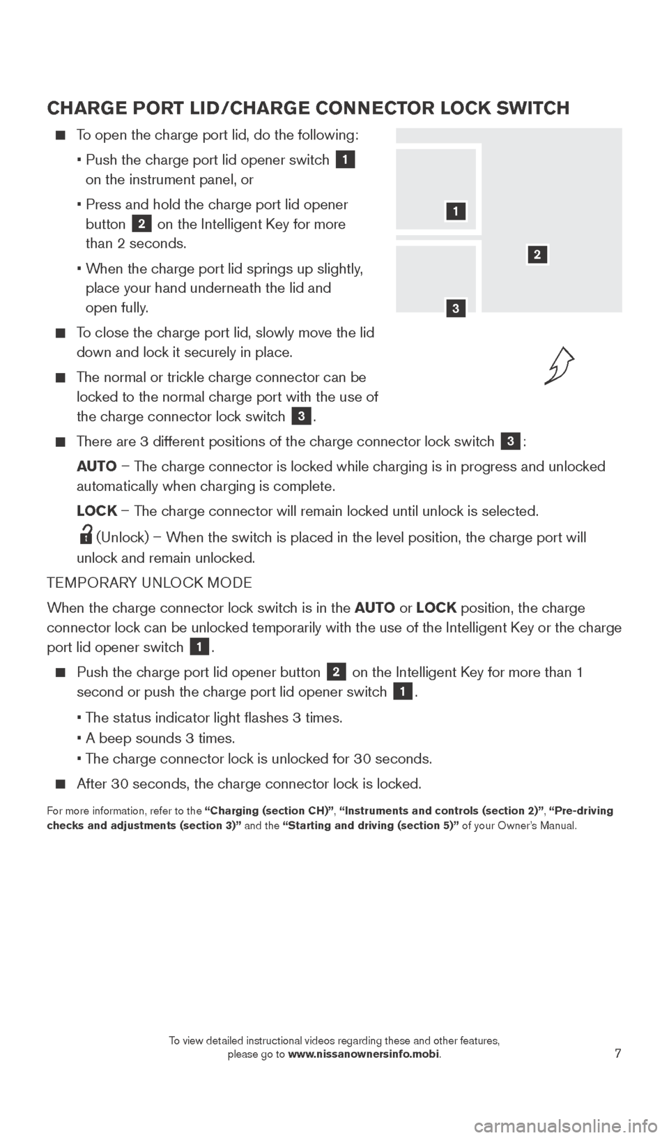 NISSAN LEAF 2015 1.G Quick Reference Guide 7
CHARGE PORT LID/CHARGE CONNECTOR LOCK SWITCH
To open the charge port lid, do the following:
•
Push the c
harge port lid opener switch
1
on the instrument panel, or
•
NISSAN LEAF 2015 1.G Quick Reference Guide 7
CHARGE PORT LID/CHARGE CONNECTOR LOCK SWITCH
To open the charge port lid, do the following:
•
Push the c
harge port lid opener switch
1
on the instrument panel, or
•
