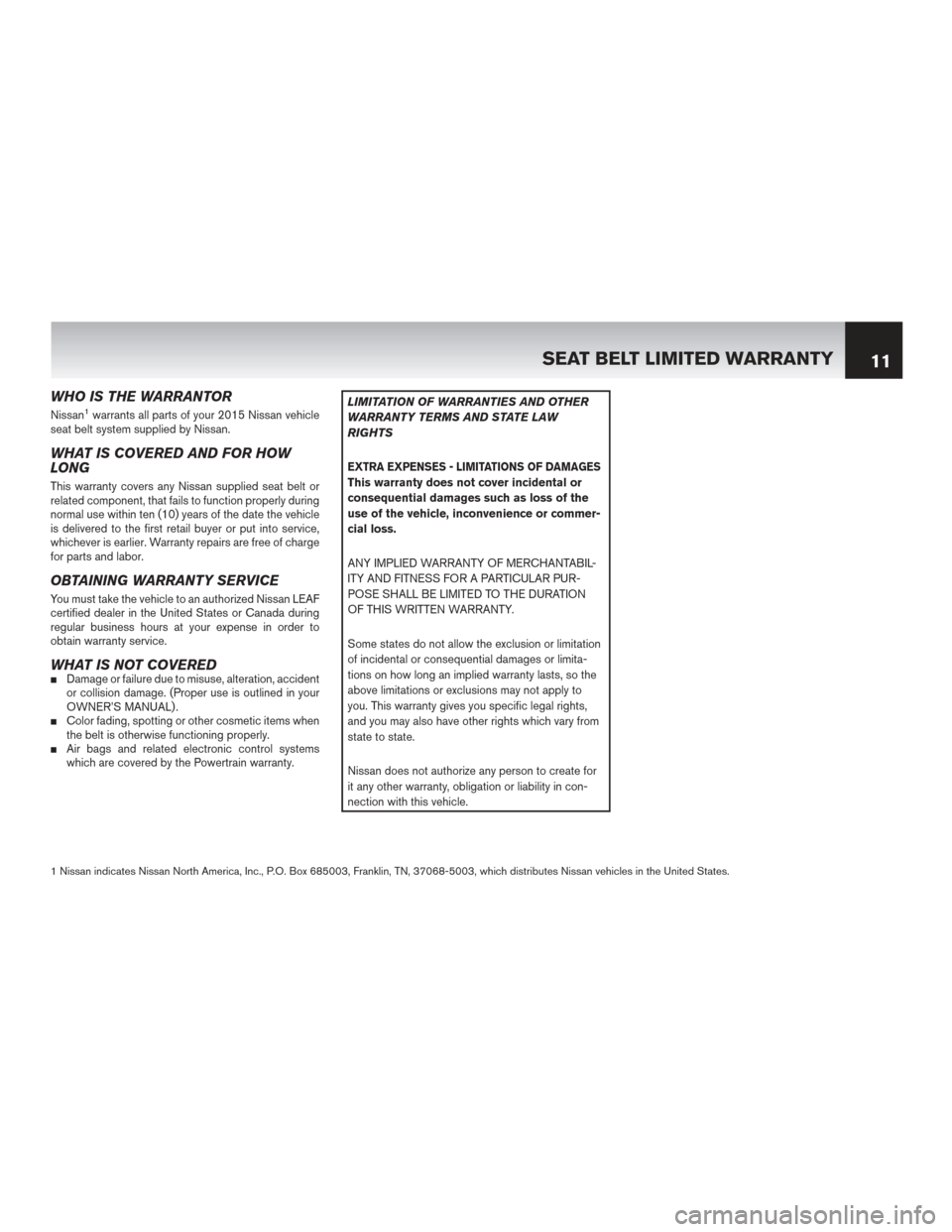 NISSAN LEAF 2015 1.G Warranty Booklet WHO IS THE WARRANTOR
Nissan1warrants all parts of your 2015 Nissan vehicle
seat belt system supplied by Nissan.
WHAT IS COVERED AND FOR HOW
LONG
This warranty covers any Nissan supplied seat belt or
r NISSAN LEAF 2015 1.G Warranty Booklet WHO IS THE WARRANTOR
Nissan1warrants all parts of your 2015 Nissan vehicle
seat belt system supplied by Nissan.
WHAT IS COVERED AND FOR HOW
LONG
This warranty covers any Nissan supplied seat belt or
r