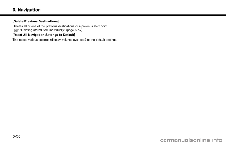 NISSAN MURANO 2015 3.G LC2 Kai Navigation Manual 6. Navigation
[Delete Previous Destinations]
Deletes all or one of the previous destinations or a previous start point.
“Deleting stored item individually” (page 6-52)
[Reset All Navigation Settin