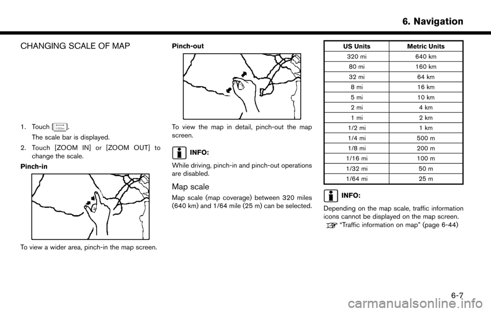NISSAN MURANO 2015 3.G LC2 Kai Navigation Manual CHANGING SCALE OF MAP
1. Touch [].
The scale bar is displayed.
2. Touch [ZOOM IN] or [ZOOM OUT] to change the scale.
Pinch-in
To view a wider area, pinch-in the map screen. Pinch-out
To view the map i