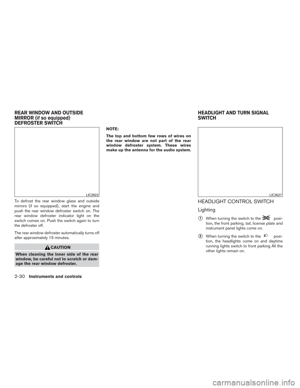 NISSAN MURANO 2015 3.G Owners Manual To defrost the rear window glass and outside
mirrors (if so equipped) , start the engine and
push the rear window defroster switch on. The
rear window defroster indicator light on the
switch comes on. NISSAN MURANO 2015 3.G Owners Manual To defrost the rear window glass and outside
mirrors (if so equipped) , start the engine and
push the rear window defroster switch on. The
rear window defroster indicator light on the
switch comes on.