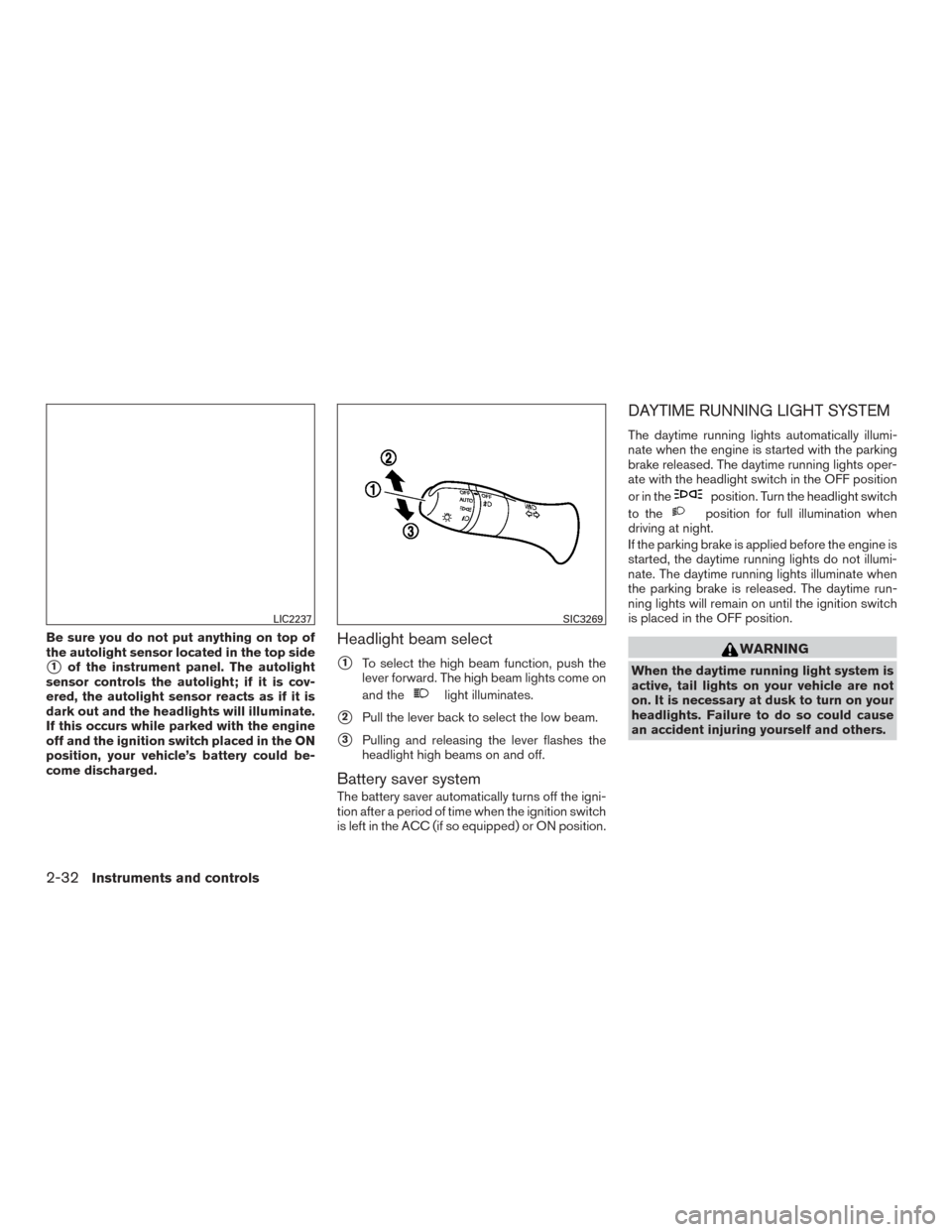 NISSAN MURANO 2015 3.G Owners Manual Be sure you do not put anything on top of
the autolight sensor located in the top side
1of the instrument panel. The autolight
sensor controls the autolight; if it is cov-
ered, the autolight sensor NISSAN MURANO 2015 3.G Owners Manual Be sure you do not put anything on top of
the autolight sensor located in the top side
1of the instrument panel. The autolight
sensor controls the autolight; if it is cov-
ered, the autolight sensor