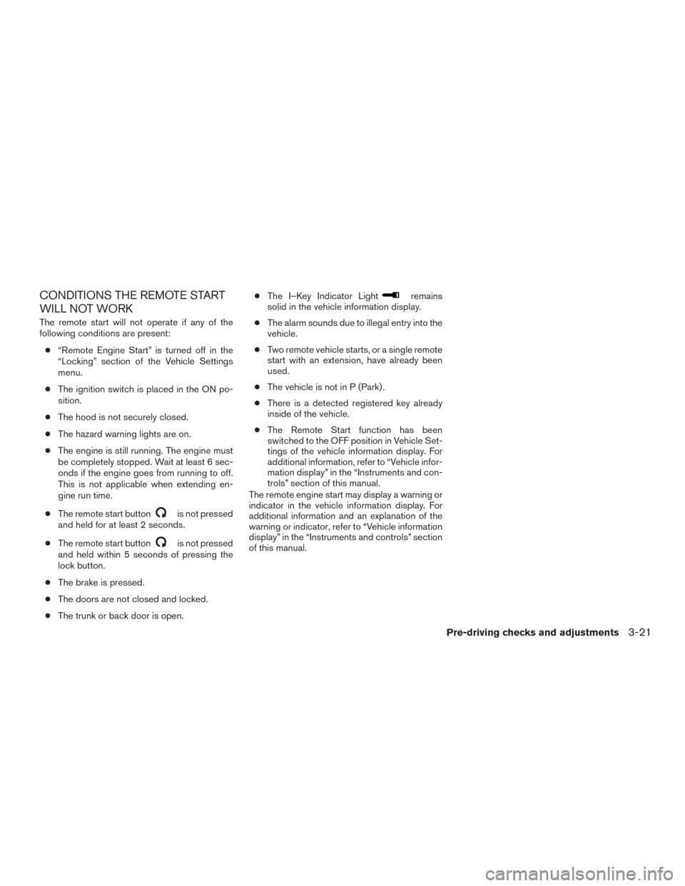 NISSAN MURANO 2015 3.G Owners Manual CONDITIONS THE REMOTE START
WILL NOT WORK
The remote start will not operate if any of the
following conditions are present:● “Remote Engine Start” is turned off in the
“Locking” section of t NISSAN MURANO 2015 3.G Owners Manual CONDITIONS THE REMOTE START
WILL NOT WORK
The remote start will not operate if any of the
following conditions are present:● “Remote Engine Start” is turned off in the
“Locking” section of t