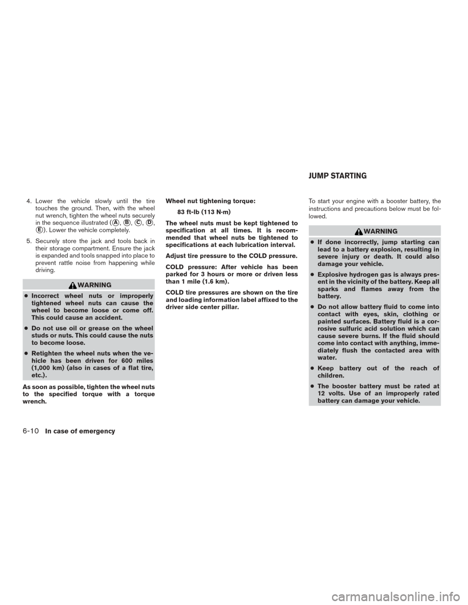 NISSAN MURANO 2015 3.G Owners Manual 4. Lower the vehicle slowly until the tiretouches the ground. Then, with the wheel
nut wrench, tighten the wheel nuts securely
in the sequence illustrated (
A,B,C,D,
E) . Lower the vehicle comple NISSAN MURANO 2015 3.G Owners Manual 4. Lower the vehicle slowly until the tiretouches the ground. Then, with the wheel
nut wrench, tighten the wheel nuts securely
in the sequence illustrated (
A,B,C,D,
E) . Lower the vehicle comple