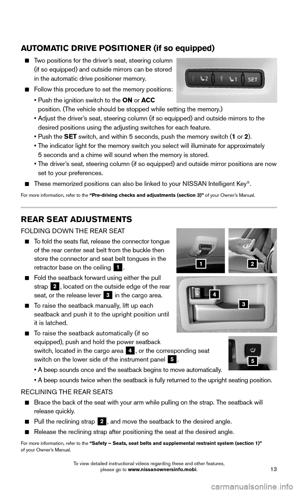 NISSAN MURANO 2015 3.G Quick Reference Guide 13
AUTOMATIC DRIVE POSITIONER (if so equipped)
Two positions for the driver’s seat, steering column
(if so equipped) and outside mirrors can be stored
in the automatic drive positioner memory.
NISSAN MURANO 2015 3.G Quick Reference Guide 13
AUTOMATIC DRIVE POSITIONER (if so equipped)
Two positions for the driver’s seat, steering column
(if so equipped) and outside mirrors can be stored
in the automatic drive positioner memory.