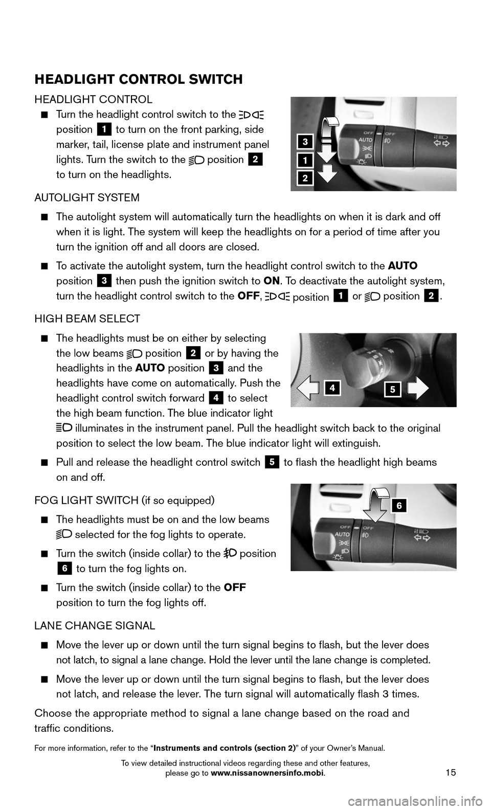 NISSAN MURANO 2015 3.G Quick Reference Guide 15
HEADLIGHT CONTROL SWITCH
HEADLIGHT CONTROL
    Turn the headlight control switch to the   position 1 to turn on the front parking, side  
marker, tail, license plate and instrument panel  
lights. 
