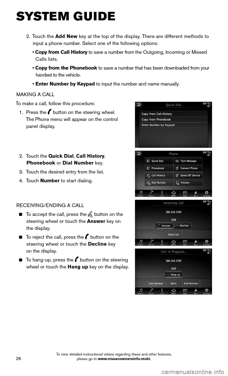 NISSAN MURANO 2015 3.G Quick Reference Guide 26
SYSTEM GUIDE
2. Touch the Add New key at the top of the display. There are different methods to
input a phone number. Select one of the following options:
• Copy from Call History NISSAN MURANO 2015 3.G Quick Reference Guide 26
SYSTEM GUIDE
2. Touch the Add New key at the top of the display. There are different methods to
input a phone number. Select one of the following options:
• Copy from Call History