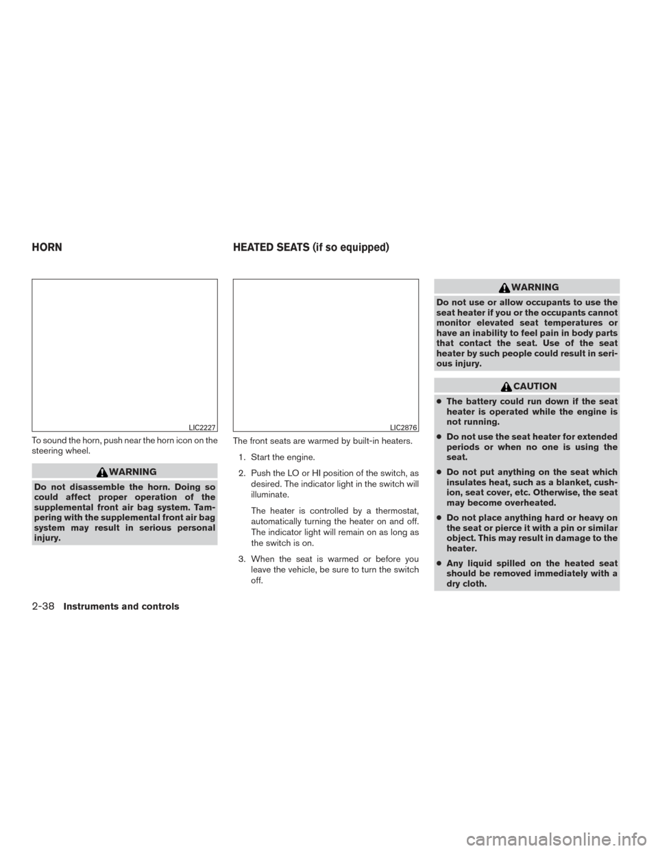 NISSAN PATHFINDER 2015 R52 / 4.G Owners Manual To sound the horn, push near the horn icon on the
steering wheel.
WARNING
Do not disassemble the horn. Doing so
could affect proper operation of the
supplemental front air bag system. Tam-
pering with NISSAN PATHFINDER 2015 R52 / 4.G Owners Manual To sound the horn, push near the horn icon on the
steering wheel.
WARNING
Do not disassemble the horn. Doing so
could affect proper operation of the
supplemental front air bag system. Tam-
pering with