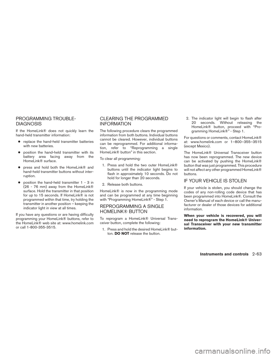 NISSAN PATHFINDER 2015 R52 / 4.G Owners Manual PROGRAMMING TROUBLE-
DIAGNOSIS
If the HomeLink® does not quickly learn the
hand-held transmitter information:● replace the hand-held transmitter batteries
with new batteries.
● position the hand- NISSAN PATHFINDER 2015 R52 / 4.G Owners Manual PROGRAMMING TROUBLE-
DIAGNOSIS
If the HomeLink® does not quickly learn the
hand-held transmitter information:● replace the hand-held transmitter batteries
with new batteries.
● position the hand-