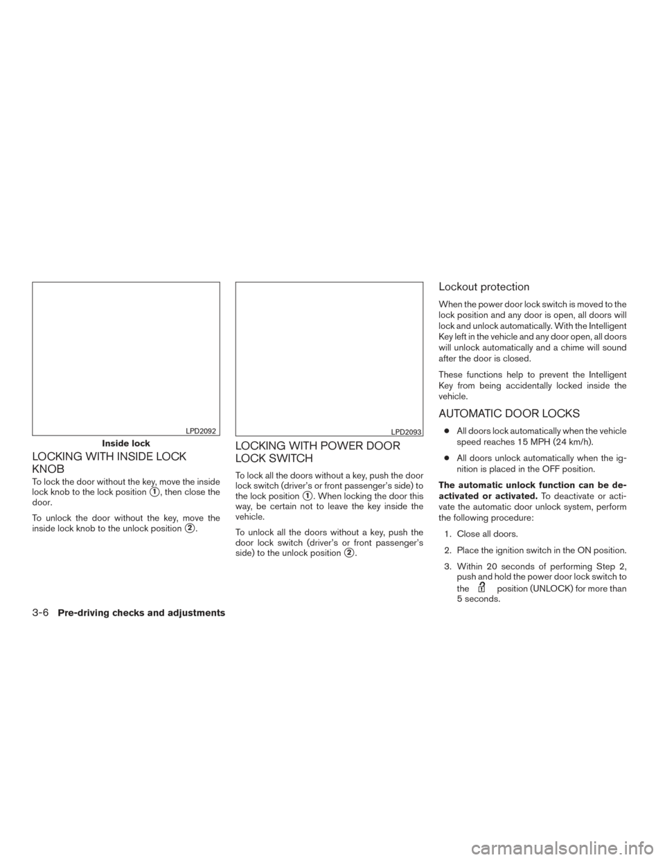 NISSAN PATHFINDER 2015 R52 / 4.G Owners Manual LOCKING WITH INSIDE LOCK
KNOB
To lock the door without the key, move the inside
lock knob to the lock position
1, then close the
door.
To unlock the door without the key, move the
inside lock knob to NISSAN PATHFINDER 2015 R52 / 4.G Owners Manual LOCKING WITH INSIDE LOCK
KNOB
To lock the door without the key, move the inside
lock knob to the lock position
1, then close the
door.
To unlock the door without the key, move the
inside lock knob to