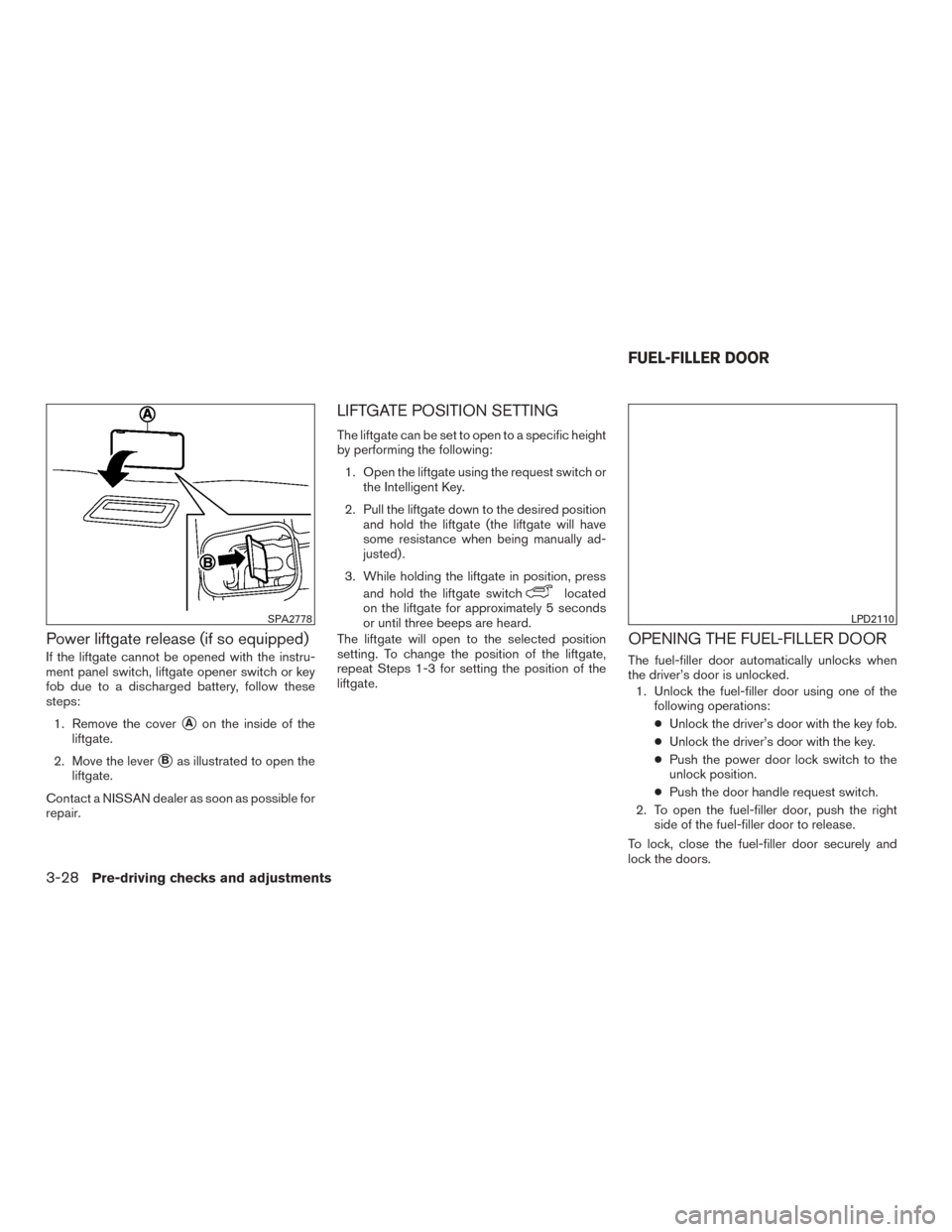 NISSAN PATHFINDER 2015 R52 / 4.G Owners Manual Power liftgate release (if so equipped)
If the liftgate cannot be opened with the instru-
ment panel switch, liftgate opener switch or key
fob due to a discharged battery, follow these
steps:1. Remove NISSAN PATHFINDER 2015 R52 / 4.G Owners Manual Power liftgate release (if so equipped)
If the liftgate cannot be opened with the instru-
ment panel switch, liftgate opener switch or key
fob due to a discharged battery, follow these
steps:1. Remove