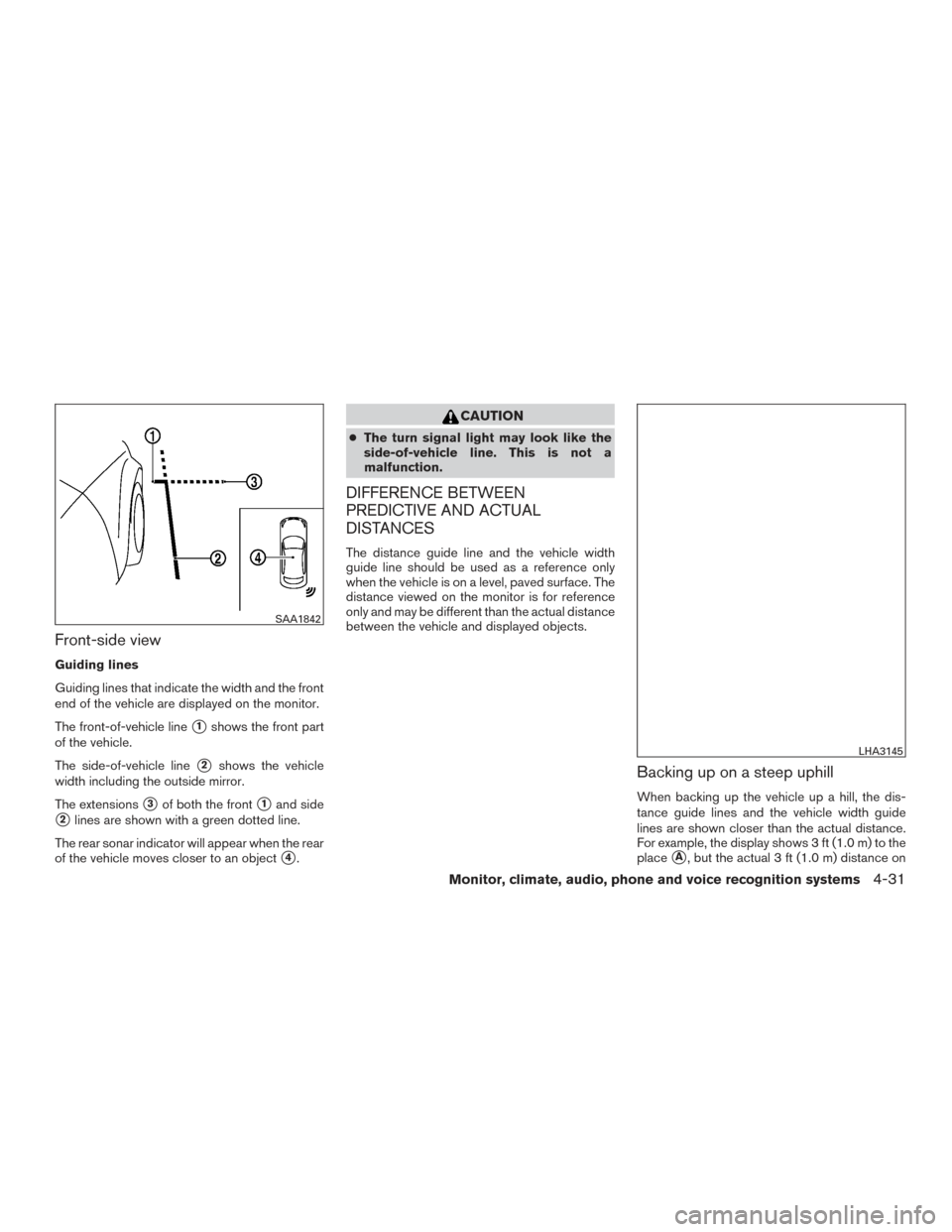 NISSAN PATHFINDER 2015 R52 / 4.G Owners Manual Front-side view
Guiding lines
Guiding lines that indicate the width and the front
end of the vehicle are displayed on the monitor.
The front-of-vehicle line
1shows the front part
of the vehicle.
The NISSAN PATHFINDER 2015 R52 / 4.G Owners Manual Front-side view
Guiding lines
Guiding lines that indicate the width and the front
end of the vehicle are displayed on the monitor.
The front-of-vehicle line
1shows the front part
of the vehicle.
The