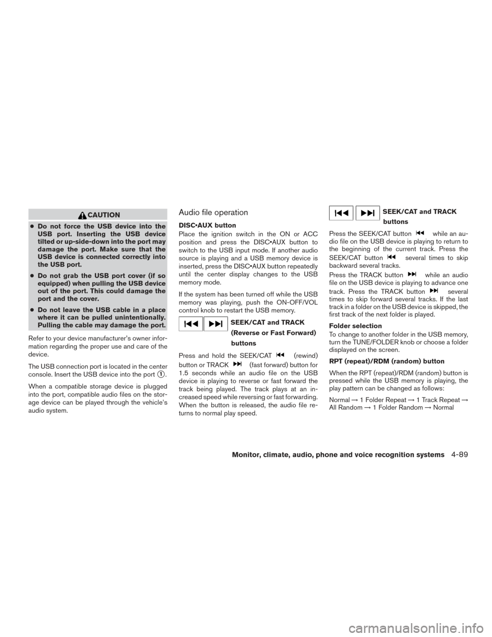 NISSAN PATHFINDER 2015 R52 / 4.G Owners Manual CAUTION
●Do not force the USB device into the
USB port. Inserting the USB device
tilted or up-side-down into the port may
damage the port. Make sure that the
USB device is connected correctly into
t