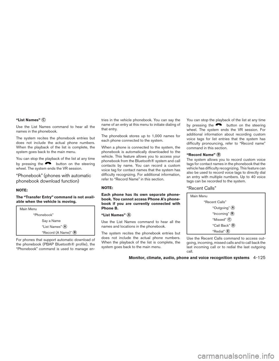 NISSAN PATHFINDER 2015 R52 / 4.G Owners Manual “List Names”C
Use the List Names command to hear all the
names in the phonebook.
The system recites the phonebook entries but
does not include the actual phone numbers.
When the playback of the l NISSAN PATHFINDER 2015 R52 / 4.G Owners Manual “List Names”C
Use the List Names command to hear all the
names in the phonebook.
The system recites the phonebook entries but
does not include the actual phone numbers.
When the playback of the l